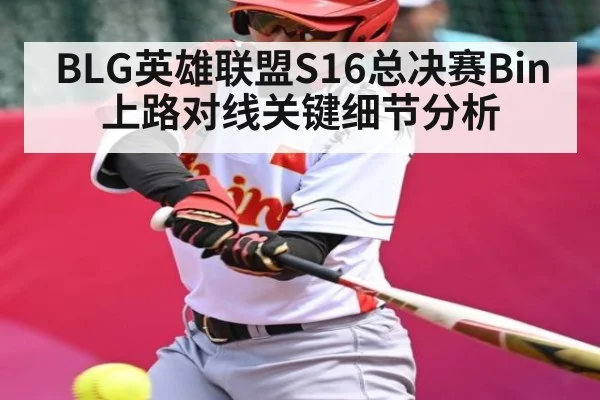 BLG英雄联盟S16总决赛Bin上路对线关键细节分析